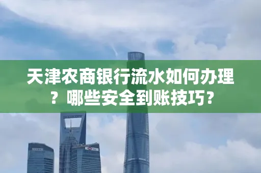 天津农商银行流水如何办理？哪些安全到账技巧？