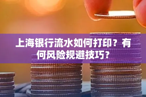 上海银行流水如何打印？有何风险规避技巧？