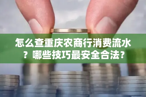 怎么查重庆农商行消费流水？哪些技巧最安全合法？