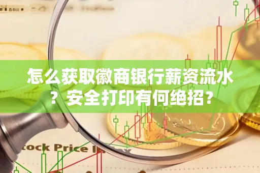 怎么获取徽商银行薪资流水？安全打印有何绝招？