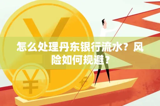 怎么处理丹东银行流水？风险如何规避？