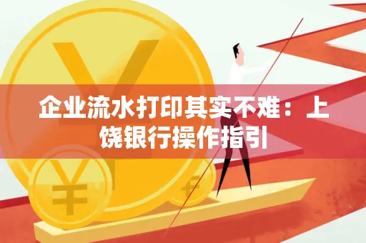 企业流水打印其实不难：上饶银行操作指引