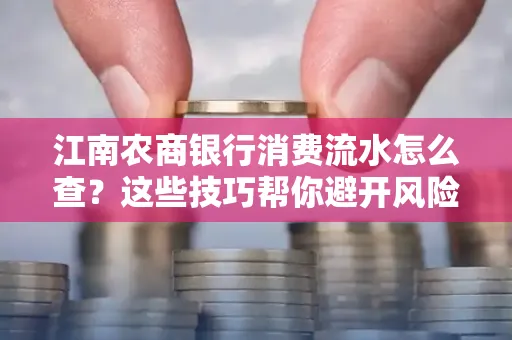 江南农商银行消费流水怎么查？这些技巧帮你避开风险