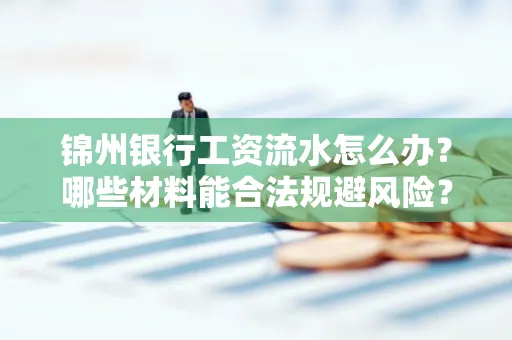 锦州银行工资流水怎么办？哪些材料能合法规避风险？