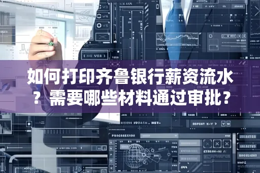 如何打印齐鲁银行薪资流水？需要哪些材料通过审批？
