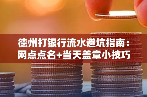 德州打银行流水避坑指南：网点点名+当天盖章小技巧
