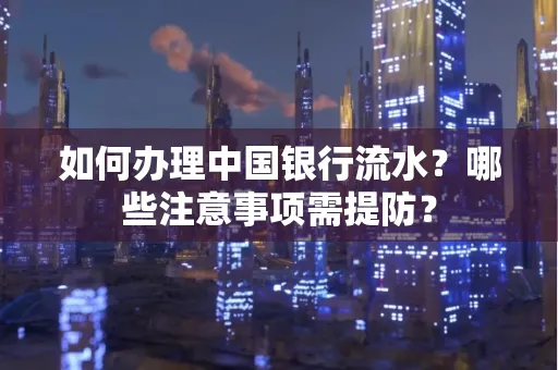 如何办理中国银行流水？哪些注意事项需提防？