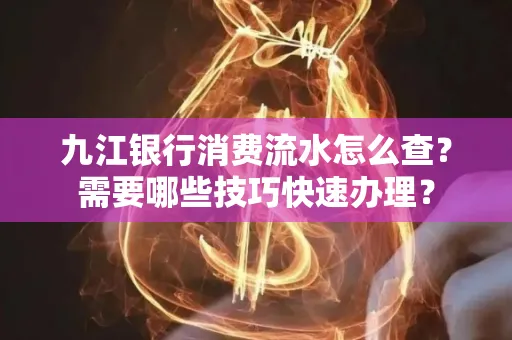 九江银行消费流水怎么查？需要哪些技巧快速办理？