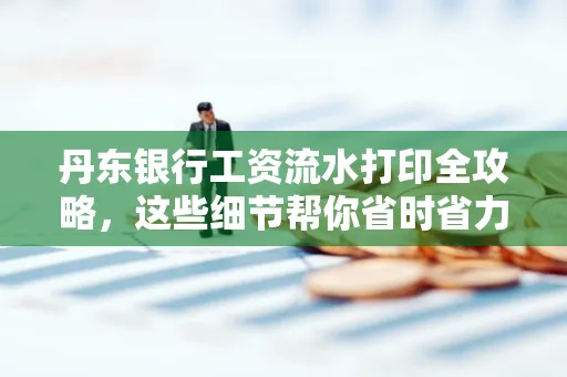 丹东银行工资流水打印全攻略，这些细节帮你省时省力！