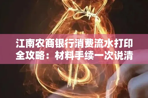 江南农商银行消费流水打印全攻略：材料手续一次说清！