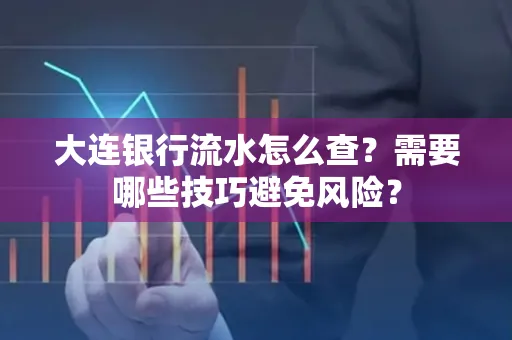 大连银行流水怎么查？需要哪些技巧避免风险？