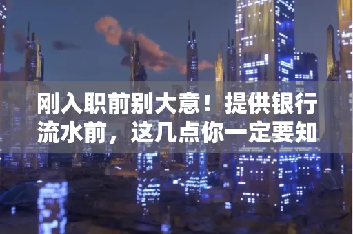 刚入职前别大意！提供银行流水前，这几点你一定要知道
