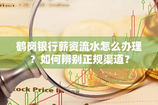 鹤岗银行薪资流水怎么办理？如何辨别正规渠道？