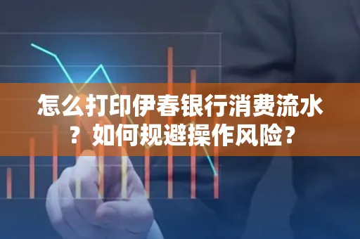 怎么打印伊春银行消费流水？如何规避操作风险？