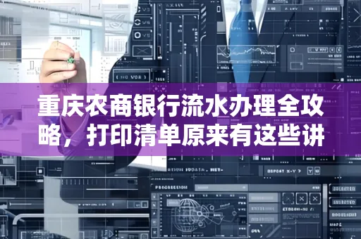 重庆农商银行流水办理全攻略，打印清单原来有这些讲究