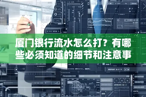 厦门银行流水怎么打？有哪些必须知道的细节和注意事项？
