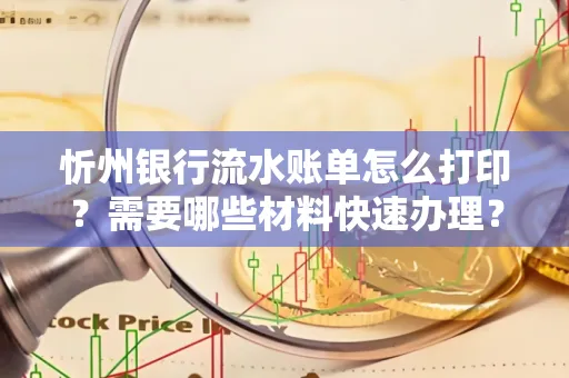 忻州银行流水账单怎么打印？需要哪些材料快速办理？