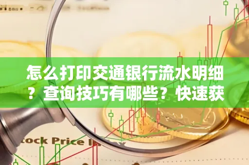怎么打印交通银行流水明细？查询技巧有哪些？快速获取攻略