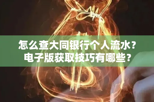 怎么查大同银行个人流水？电子版获取技巧有哪些？