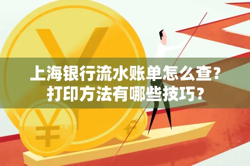 上海银行流水账单怎么查？打印方法有哪些技巧？