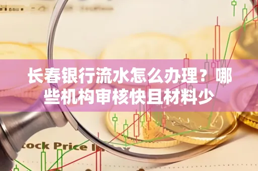 长春银行流水怎么办理？哪些机构审核快且材料少