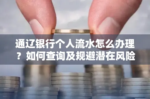 通辽银行个人流水怎么办理？如何查询及规避潜在风险？