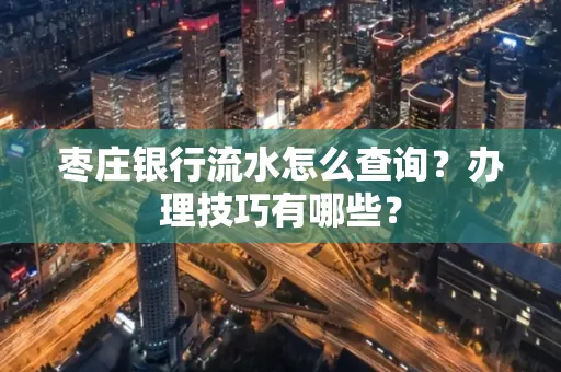 枣庄银行流水怎么查询？办理技巧有哪些？