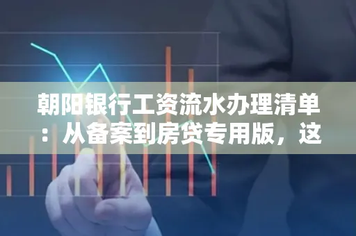 朝阳银行工资流水办理清单：从备案到房贷专用版，这些红线千万别碰！