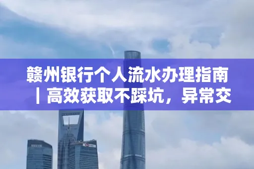 赣州银行个人流水办理指南｜高效获取不踩坑，异常交易自救有妙招