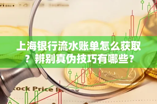 上海银行流水账单怎么获取？辨别真伪技巧有哪些？