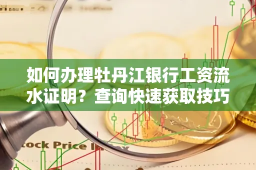 如何办理牡丹江银行工资流水证明？查询快速获取技巧？