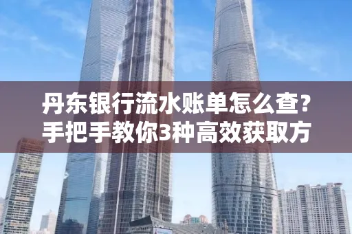 丹东银行流水账单怎么查？手把手教你3种高效获取方法