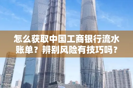 怎么获取中国工商银行流水账单？辨别风险有技巧吗？