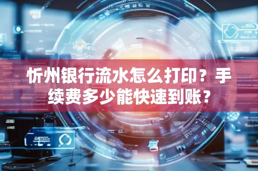 忻州银行流水怎么打印？手续费多少能快速到账？