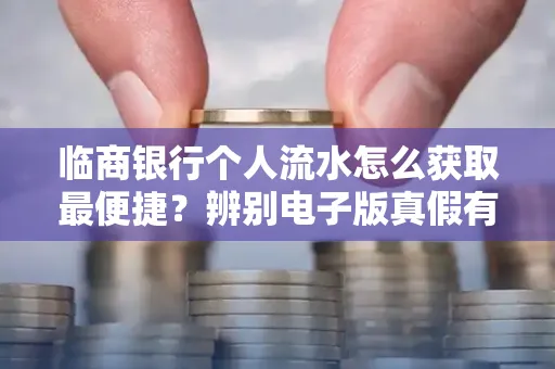 临商银行个人流水怎么获取最便捷？辨别电子版真假有哪些技巧？一文读懂
