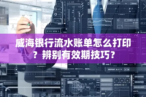 威海银行流水账单怎么打印？辨别有效期技巧？