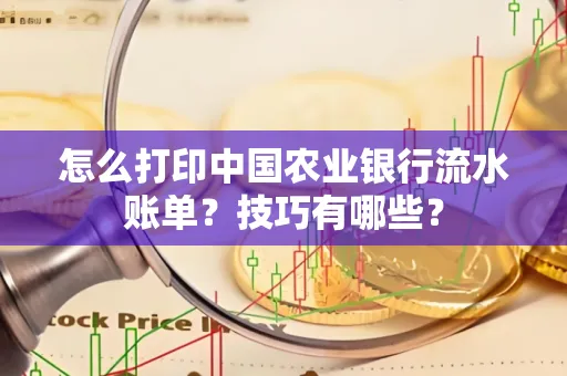 怎么打印中国农业银行流水账单？技巧有哪些？